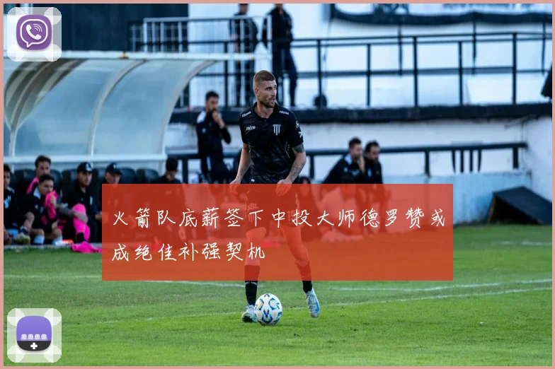 火箭队底薪签下中投大师德罗赞或成绝佳补强契机